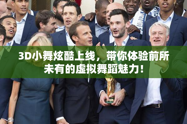 3D小舞炫酷上线，带你体验前所未有的虚拟舞蹈魅力！
