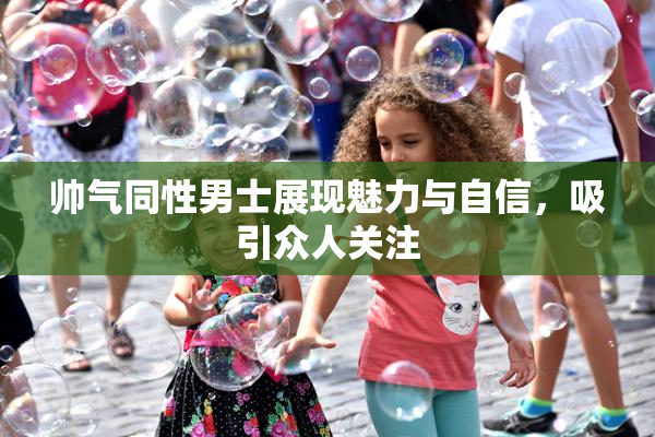 帅气同性男士展现魅力与自信，吸引众人关注