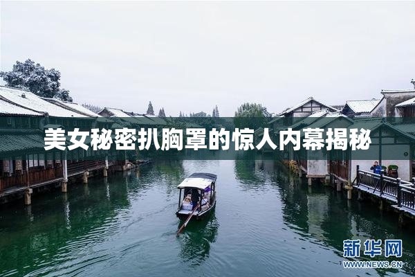美女秘密扒胸罩的惊人内幕揭秘