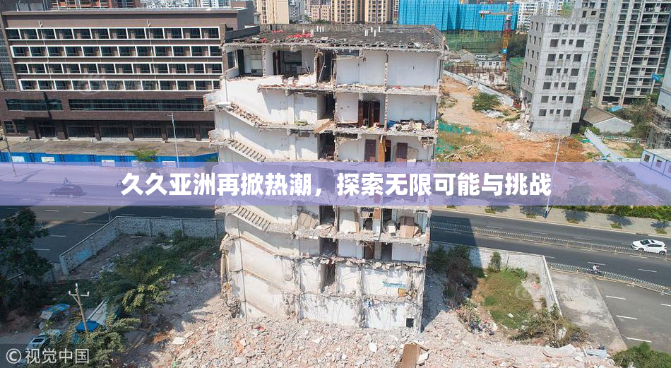 久久亚洲再掀热潮，探索无限可能与挑战