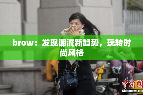 brow：发现潮流新趋势，玩转时尚风格
