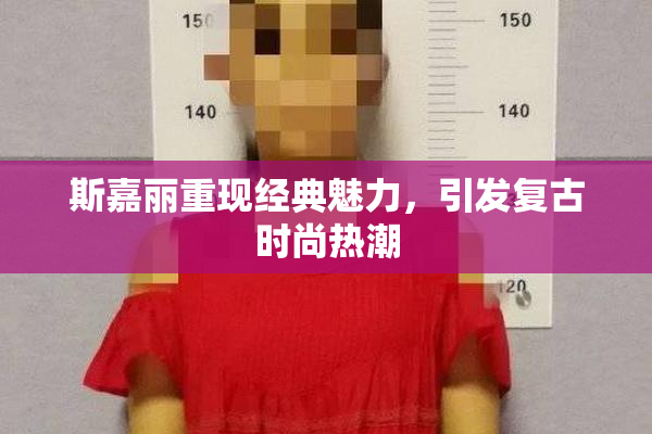 斯嘉丽重现经典魅力，引发复古时尚热潮