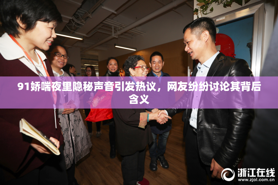 91娇喘夜里隐秘声音引发热议，网友纷纷讨论其背后含义