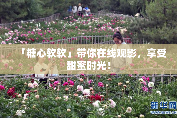 「糖心软软」带你在线观影，享受甜蜜时光！