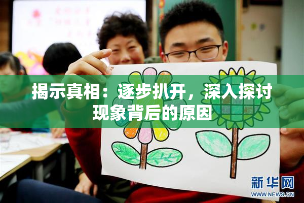 揭示真相：逐步扒开，深入探讨现象背后的原因