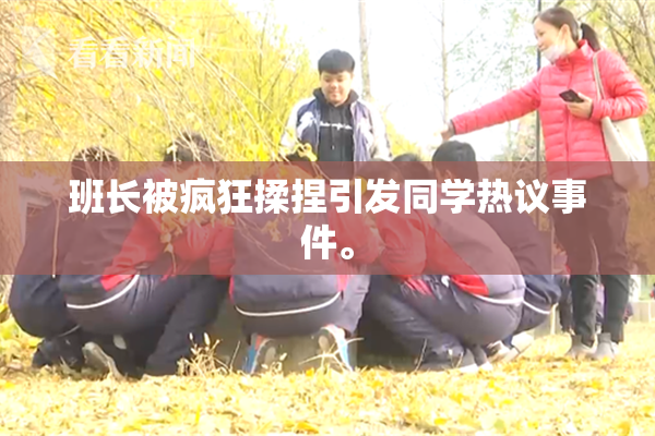 班长被疯狂揉捏引发同学热议事件。