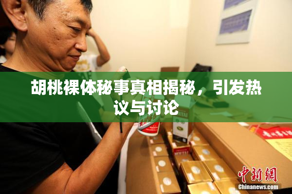 胡桃裸体秘事真相揭秘，引发热议与讨论