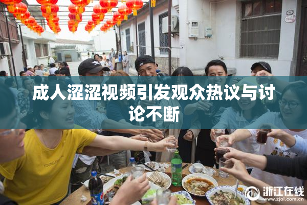 成人涩涩视频引发观众热议与讨论不断