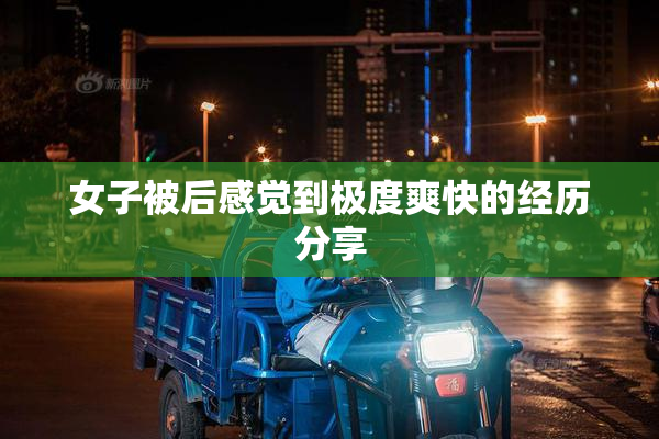 女子被后感觉到极度爽快的经历分享