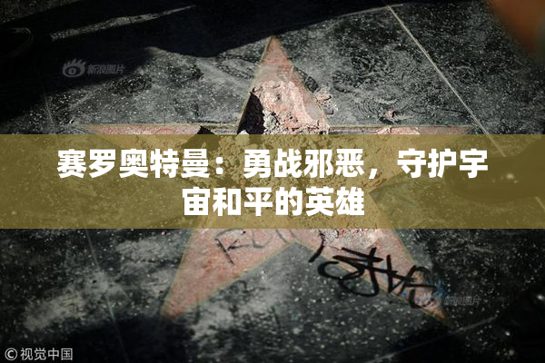 赛罗奥特曼：勇战邪恶，守护宇宙和平的英雄
