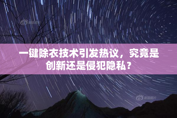 一键除衣技术引发热议，究竟是创新还是侵犯隐私？