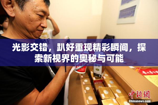 光影交错，趴好重现精彩瞬间，探索新视界的奥秘与可能