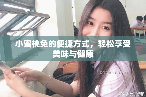 小蜜桃免的便捷方式，轻松享受美味与健康