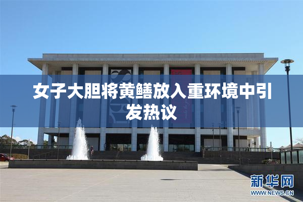 女子大胆将黄鳝放入重环境中引发热议