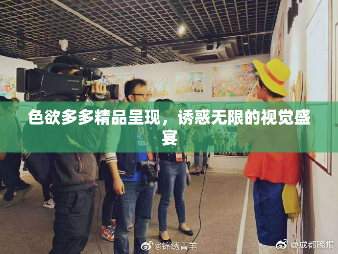 色欲多多精品呈现，诱惑无限的视觉盛宴