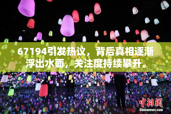 67194引发热议，背后真相逐渐浮出水面，关注度持续攀升。