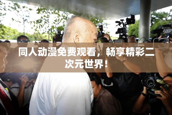 同人动漫免费观看，畅享精彩二次元世界！