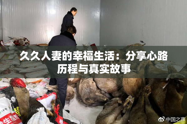 久久人妻的幸福生活：分享心路历程与真实故事