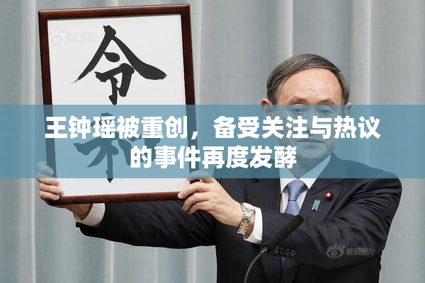 王钟瑶被重创，备受关注与热议的事件再度发酵