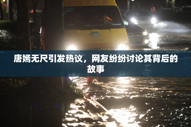 唐嫣无尺引发热议，网友纷纷讨论其背后的故事