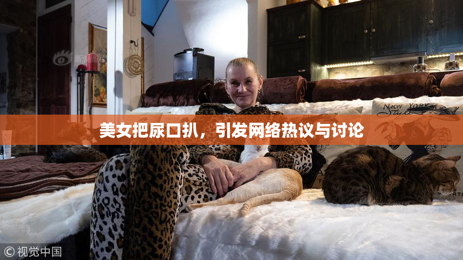 美女把尿口扒，引发网络热议与讨论
