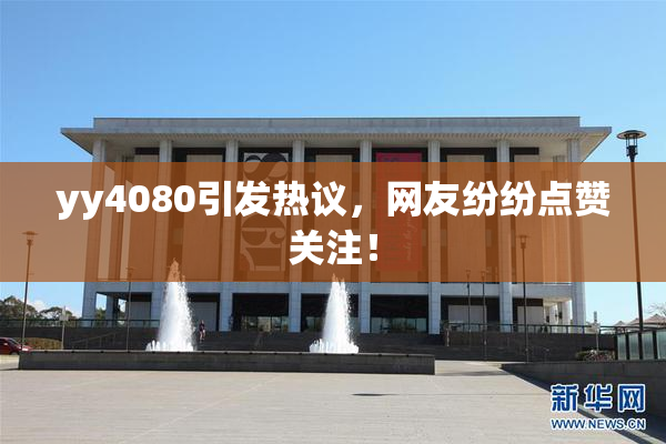 yy4080引发热议，网友纷纷点赞关注！