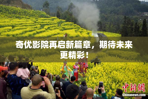 奇优影院再启新篇章，期待未来更精彩！