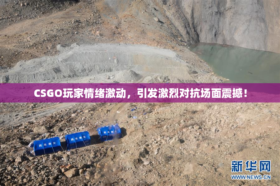 CSGO玩家情绪激动，引发激烈对抗场面震撼！