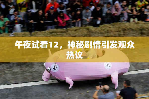 午夜试看12，神秘剧情引发观众热议