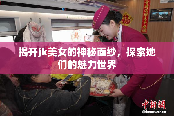 揭开jk美女的神秘面纱，探索她们的魅力世界