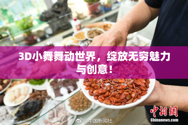 3D小舞舞动世界，绽放无穷魅力与创意！