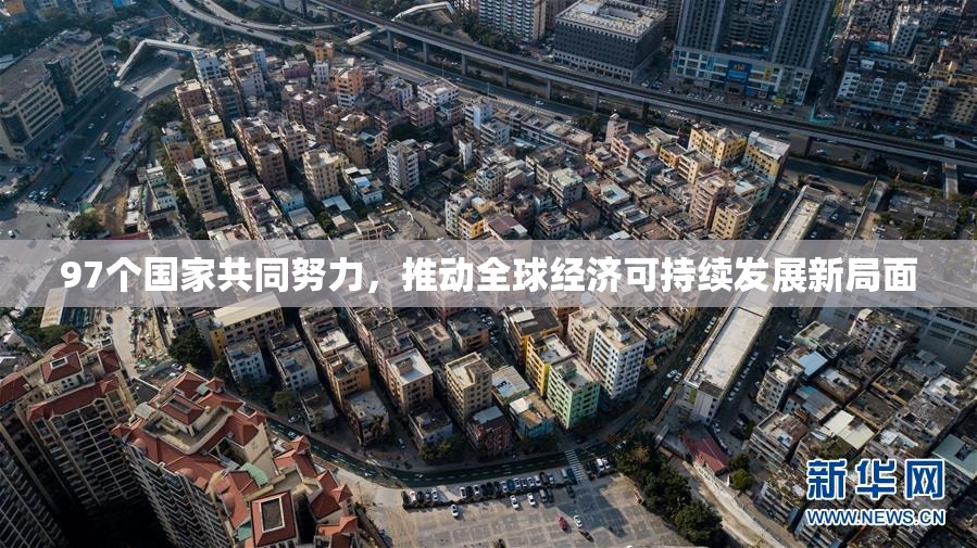 97个国家共同努力，推动全球经济可持续发展新局面