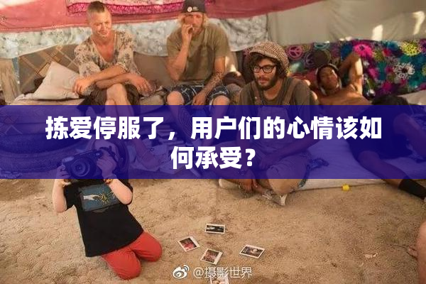 拣爱停服了，用户们的心情该如何承受？