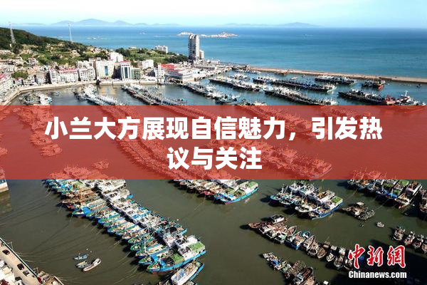 小兰大方展现自信魅力，引发热议与关注