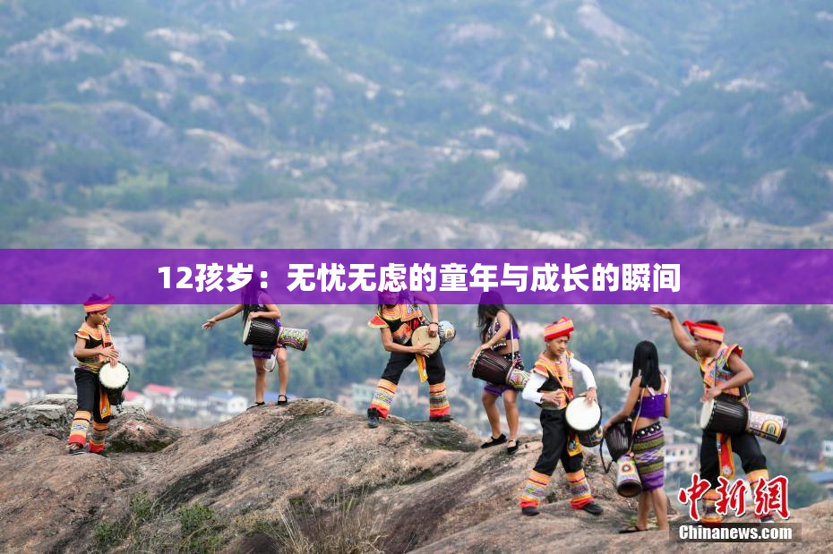 12孩岁：无忧无虑的童年与成长的瞬间