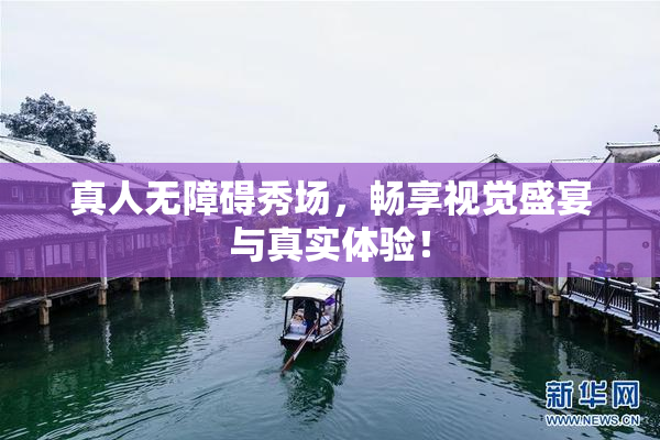 真人无障碍秀场，畅享视觉盛宴与真实体验！