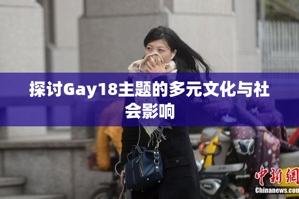 探讨Gay18主题的多元文化与社会影响