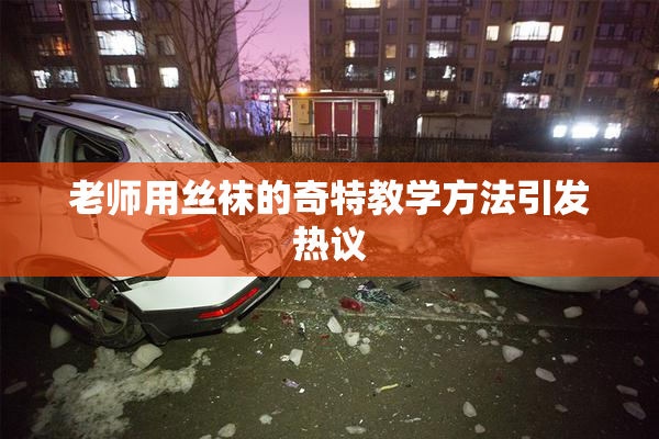 老师用丝袜的奇特教学方法引发热议