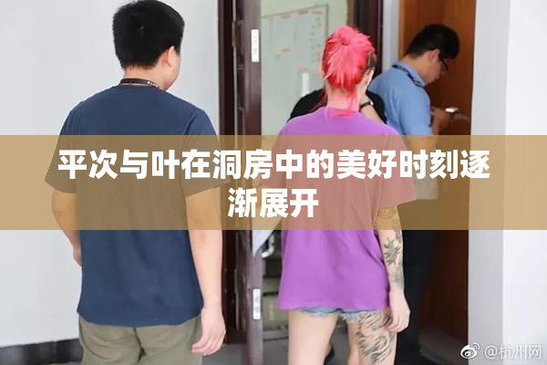 平次与叶在洞房中的美好时刻逐渐展开