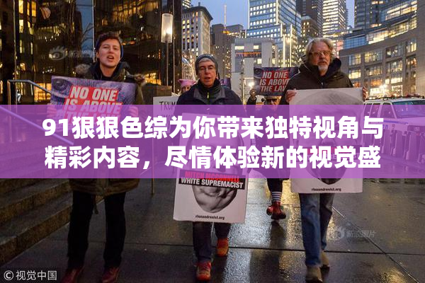 91狠狠色综为你带来独特视角与精彩内容，尽情体验新的视觉盛宴！