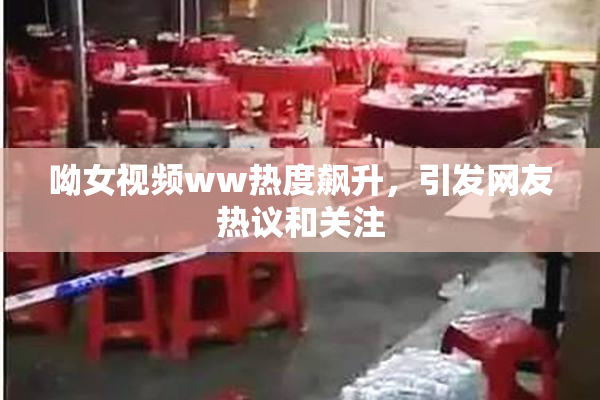 呦女视频ww热度飙升，引发网友热议和关注
