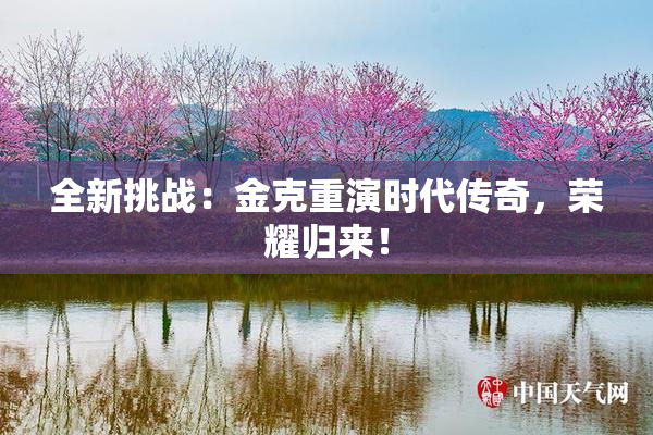 全新挑战：金克重演时代传奇，荣耀归来！