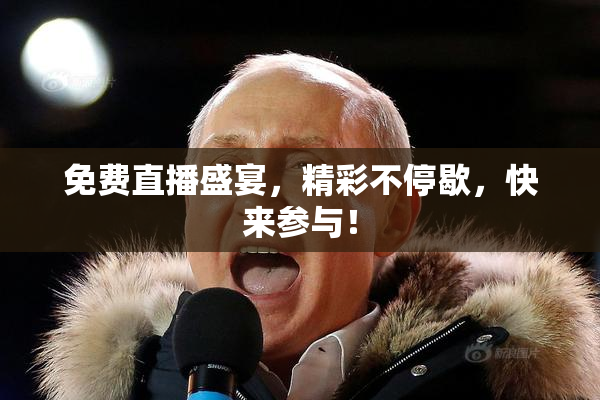 免费直播盛宴，精彩不停歇，快来参与！