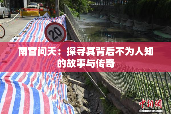 南宫问天：探寻其背后不为人知的故事与传奇