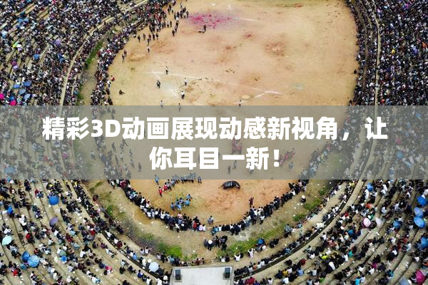 精彩3D动画展现动感新视角，让你耳目一新！