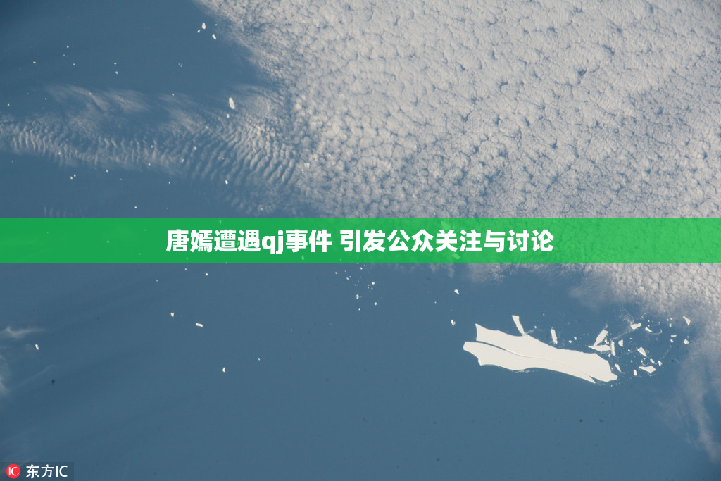 唐嫣遭遇qj事件 引发公众关注与讨论