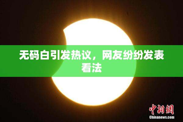 无码白引发热议，网友纷纷发表看法