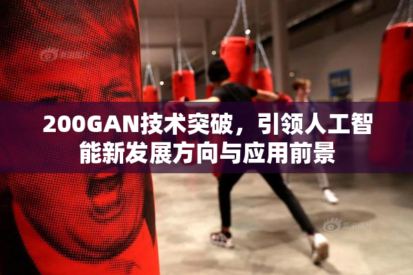 200GAN技术突破，引领人工智能新发展方向与应用前景