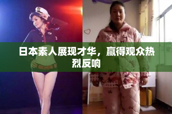 日本素人展现才华，赢得观众热烈反响