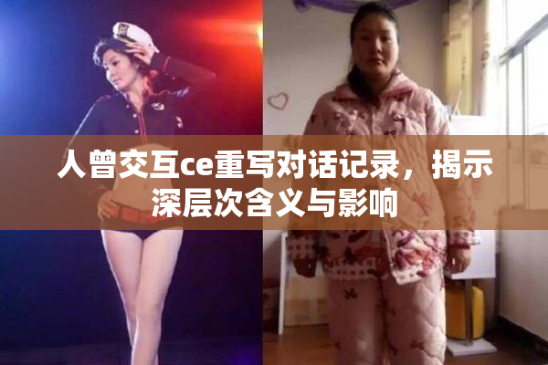 人曾交互ce重写对话记录，揭示深层次含义与影响